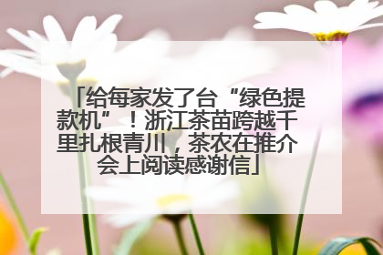 给每家发了台“绿色提款机”！浙江茶苗跨越千里扎根青川，茶农在推介会上阅读感谢信