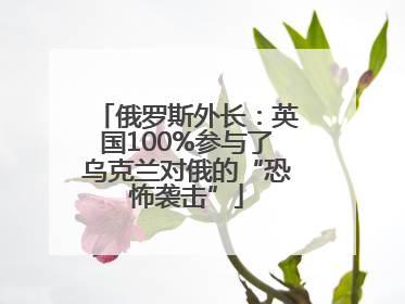 俄罗斯外长：英国100%参与了乌克兰对俄的“恐怖袭击”