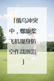 俄乌冲突中，螺旋桨飞机现身防空作战前沿
