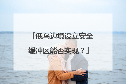 俄乌边境设立安全缓冲区能否实现？