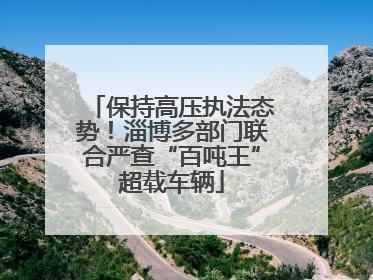 保持高压执法态势！淄博多部门联合严查“百吨王”超载车辆