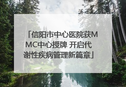 信阳市中心医院获MMC中心授牌 开启代谢性疾病管理新篇章