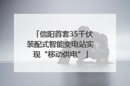信阳首套35千伏装配式智能变电站实现“移动供电”