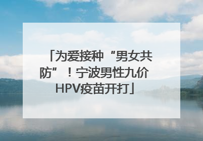 为爱接种“男女共防”！宁波男性九价HPV疫苗开打