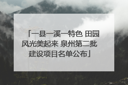 一县一溪一特色 田园风光美起来 泉州第二批建设项目名单公布