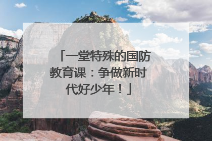 一堂特殊的国防教育课：争做新时代好少年！