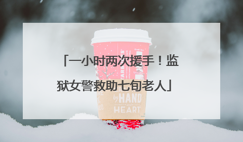 一小时两次援手！监狱女警救助七旬老人
