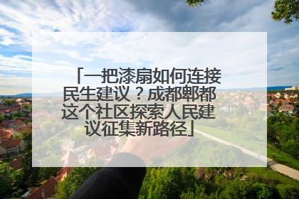 一把漆扇如何连接民生建议？成都郫都这个社区探索人民建议征集新路径