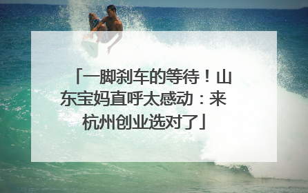 一脚刹车的等待！山东宝妈直呼太感动：来杭州创业选对了