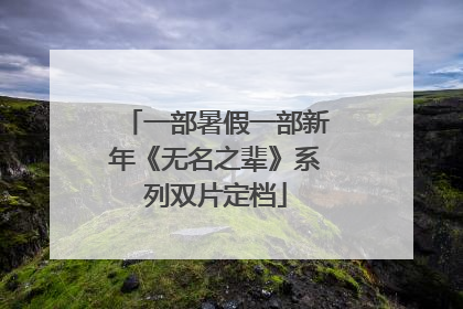 一部暑假一部新年《无名之辈》系列双片定档
