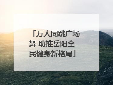 万人同跳广场舞 助推岳阳全民健身新格局