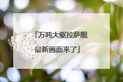 万吨大驱拉萨舰最新画面来了