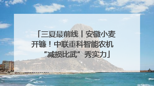 三夏最前线丨安徽小麦开镰！中联重科智能农机“减损比武”秀实力