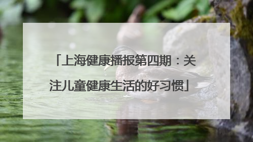 上海健康播报第四期：关注儿童健康生活的好习惯