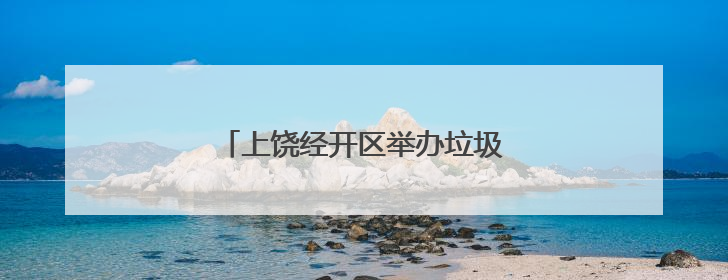 上饶经开区举办垃圾分类宣传活动（图）