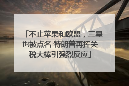不止苹果和欧盟，三星也被点名 特朗普再挥关税大棒引强烈反应