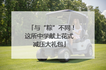 与“粽”不同！这所中学献上花式减压大礼包