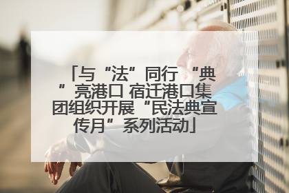 与“法”同行 “典”亮港口 宿迁港口集团组织开展“民法典宣传月”系列活动