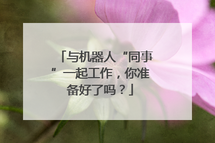 与机器人“同事”一起工作，你准备好了吗？