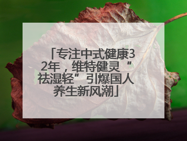 专注中式健康32年，维特健灵“祛湿轻”引爆国人养生新风潮