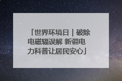 世界环境日｜破除电磁辐误解 新疆电力科普让居民安心