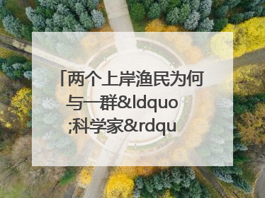 两个上岸渔民为何与一群“科学家”打得火热？