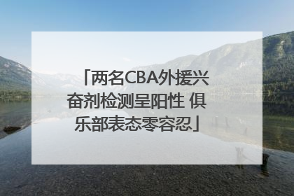 两名CBA外援兴奋剂检测呈阳性 俱乐部表态零容忍