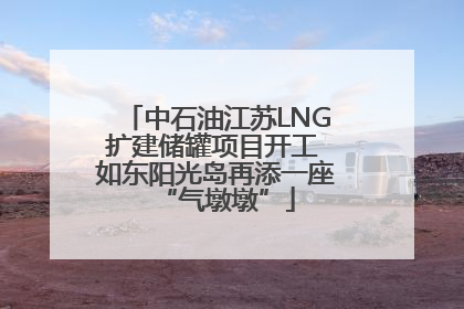 中石油江苏LNG扩建储罐项目开工 如东阳光岛再添一座“气墩墩”