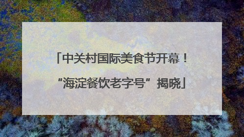 中关村国际美食节开幕！“海淀餐饮老字号”揭晓