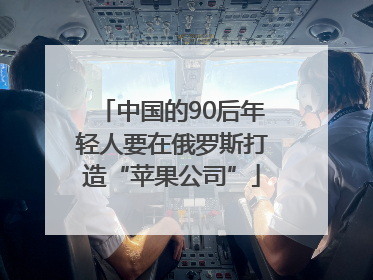 中国的90后年轻人要在俄罗斯打造“苹果公司”