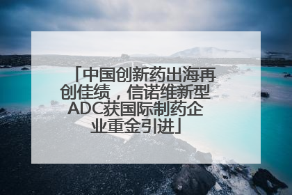中国创新药出海再创佳绩，信诺维新型ADC获国际制药企业重金引进