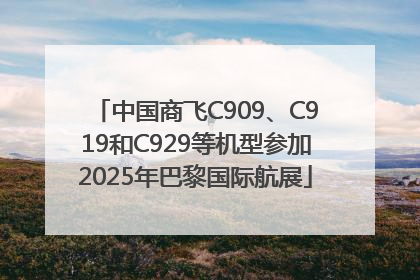 中国商飞C909、C919和C929等机型参加2025年巴黎国际航展