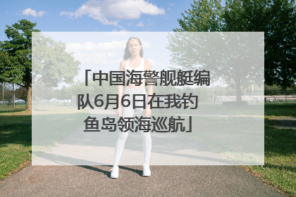 中国海警舰艇编队6月6日在我钓鱼岛领海巡航