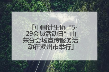 中国计生协“5·29会员活动日”山东分会场宣传服务活动在滨州市举行