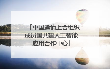 中国邀请上合组织成员国共建人工智能应用合作中心