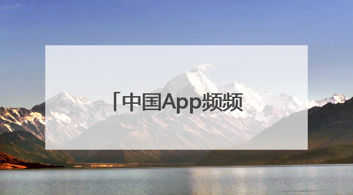 中国App频频出圈成“顶流” 全球网友用下载和消费投出信任票