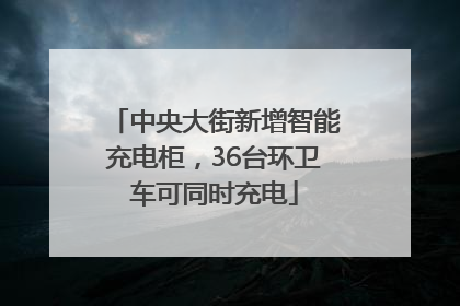 中央大街新增智能充电柜，36台环卫车可同时充电