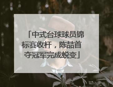 中式台球球员锦标赛收杆，陈喆首夺冠军完成蜕变