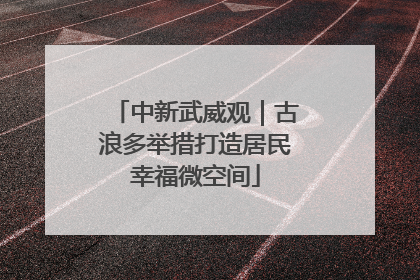 中新武威观｜古浪多举措打造居民幸福微空间