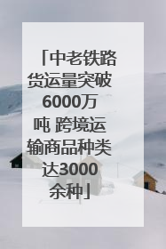 中老铁路货运量突破6000万吨 跨境运输商品种类达3000余种