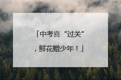 中考喜“过关”，鲜花赠少年！