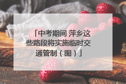 中考期间 萍乡这些路段将实施临时交通管制（图）