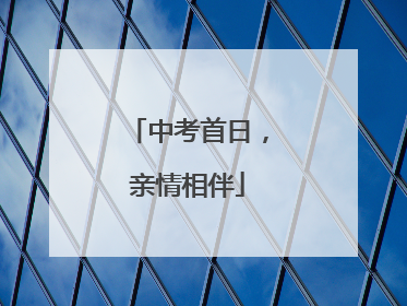 中考首日，亲情相伴