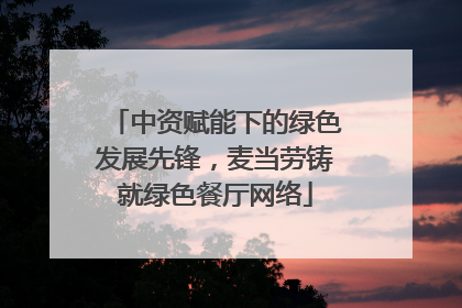 中资赋能下的绿色发展先锋，麦当劳铸就绿色餐厅网络