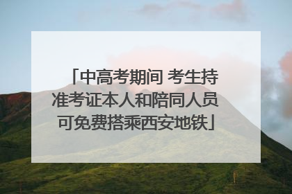 中高考期间 考生持准考证本人和陪同人员可免费搭乘西安地铁