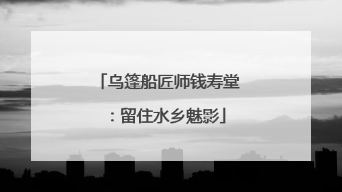 乌篷船匠师钱寿堂：留住水乡魅影