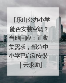 乐山公办小学能否安装空调？当地回应：正收集需求，部分中小学已启动安装｜云求助