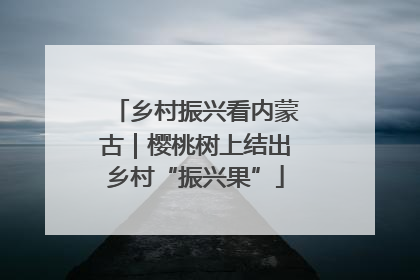 乡村振兴看内蒙古｜樱桃树上结出乡村“振兴果”