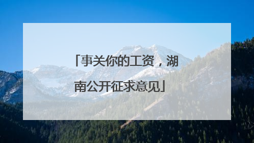 事关你的工资，湖南公开征求意见
