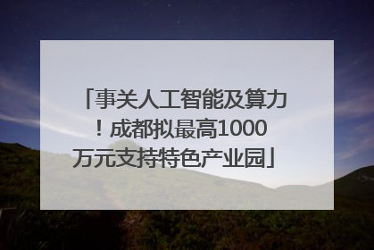 事关人工智能及算力！成都拟最高1000万元支持特色产业园